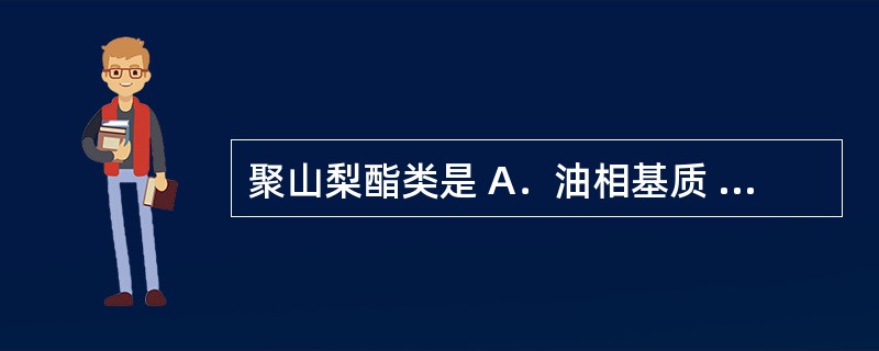 聚山梨酯类是 A．油相基质 B．水相基质 C．水包油型乳化剂 D．油包水型乳化剂