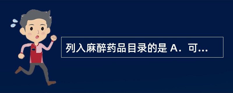 列入麻醉药品目录的是 A．可待因 B．丁丙诺啡透皮贴剂 C．麦角胺 D．&gam