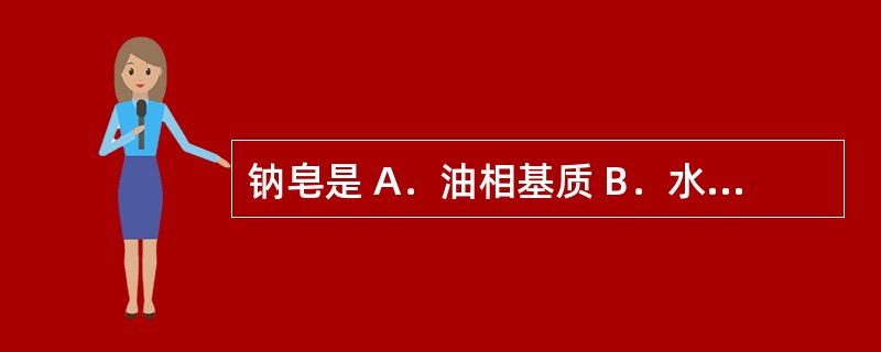 钠皂是 A．油相基质 B．水相基质 C．水包油型乳化剂 D．油包水型乳化剂 E．