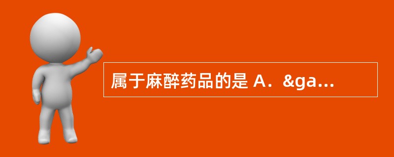 属于麻醉药品的是 A．γ一羟丁酸 B．西地那非 C．麦角酸 D．吗啡