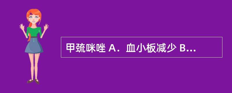 甲巯咪唑 A．血小板减少 B．中性粒细胞减少 C．血红蛋白量增多 D．嗜酸性粒细