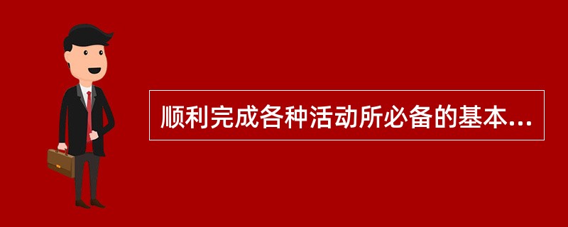 顺利完成各种活动所必备的基本能力是