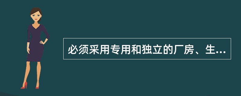 必须采用专用和独立的厂房、生产设施 和设备，并且排风口应远离其他空气净化系统的进