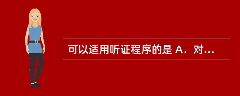 可以适用听证程序的是 A．对公民处100元以下罚款 B．对法人或者其他组织处以1