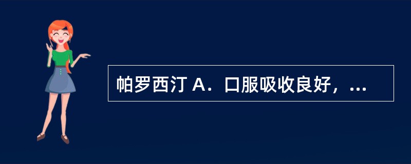 帕罗西汀 A．口服吸收良好，生物利用度100% B．生物利用度20%～36%，食