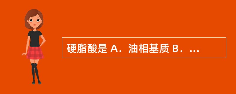 硬脂酸是 A．油相基质 B．水相基质 C．水包油型乳化剂 D．油包水型乳化剂 E