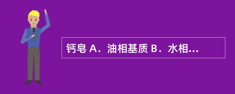 钙皂 A．油相基质 B．水相基质 C．水包油型乳化剂 D．油包水型乳化剂 E．增