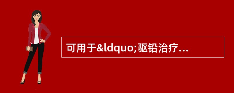 可用于“驱铅治疗”铅中毒的药物有A、青霉胺B、二巯丙醇C