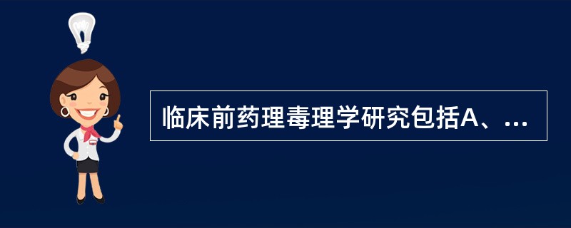 临床前药理毒理学研究包括A、主要药效学研究B、人体安全性研究C、一般药理学研究D