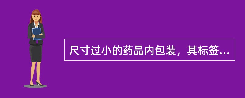 尺寸过小的药品内包装，其标签至少应当注明 A．药品通用名称、规格、产品批号、 有