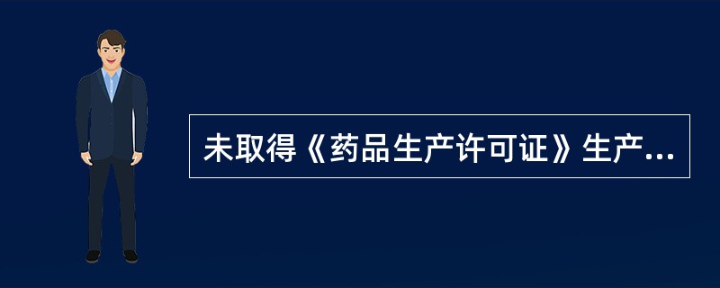 未取得《药品生产许可证》生产药品的，应当依法予以取缔，并处罚款的金额为违法生产药