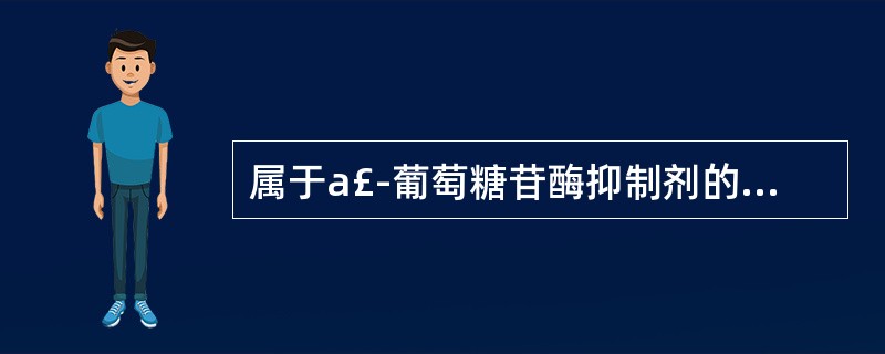 属于a£­葡萄糖苷酶抑制剂的是 A．胰岛素 B．格列齐特 C．吡格列酮 D．米格