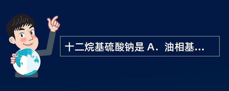 十二烷基硫酸钠是 A．油相基质 B．水相基质 C．水包油型乳化剂 D．油包水型乳