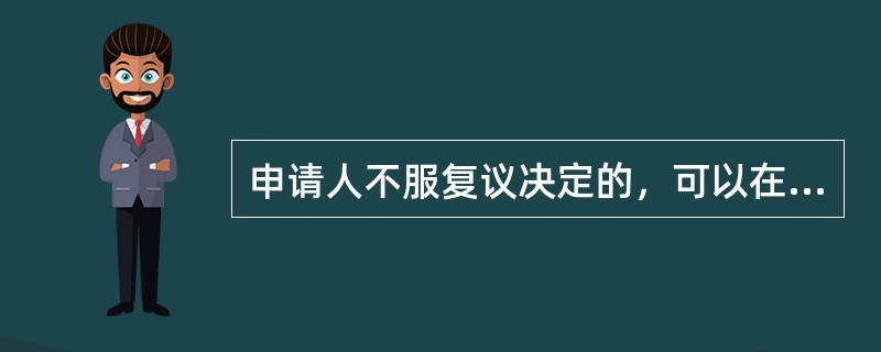 申请人不服复议决定的，可以在收到复议决定书之日起最长多少时间内向人民法院提起诉讼