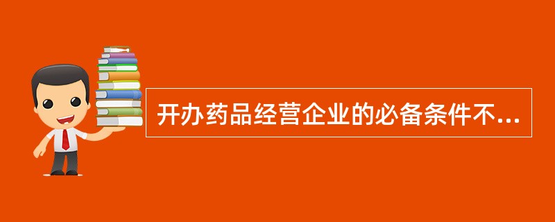 开办药品经营企业的必备条件不包括A、具有依法经过资格认定的药学技术人员B、具有与