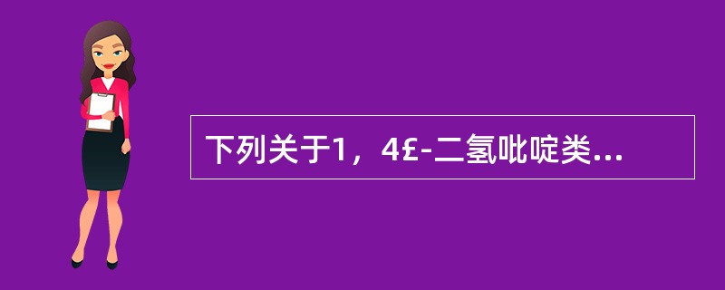 下列关于1，4£­二氢吡啶类钙通道阻滞剂的叙述中错误的是A、1，4£­二氢吡啶环