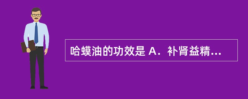 哈蟆油的功效是 A．补肾益精，养阴润肺 B．滋补肝肾，明目润肺 C．滋阴补血，生