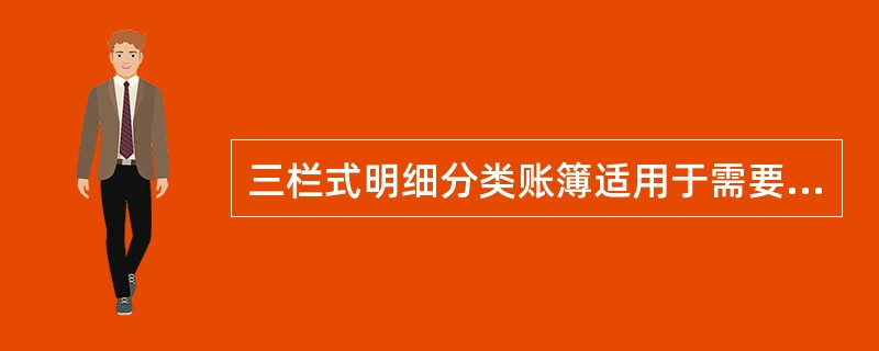 三栏式明细分类账簿适用于需要同时进行金额和数量核算的结算类科目的明细分类核算。(