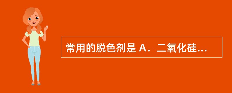 常用的脱色剂是 A．二氧化硅 B．二氧化碳 C．活性炭 D．三氯甲烷 E．乙醇