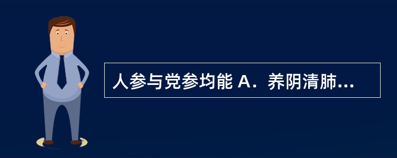 人参与党参均能 A．养阴清肺 B．滋阴潜阳 C．燥湿健脾 D．补气生津 E．补肾