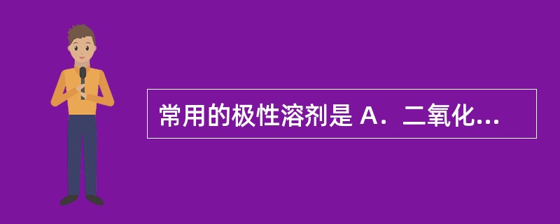 常用的极性溶剂是 A．二氧化硅 B．二氧化碳 C．活性炭 D．三氯甲烷 E．乙醇