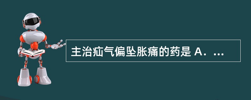 主治疝气偏坠胀痛的药是 A．山楂 B．麦芽 C．鸡内金 D．稻芽 E．神曲 -