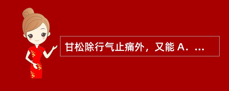 甘松除行气止痛外，又能 A．杀虫、疗癣 B．祛寒止痛 C．解毒消肿 D．健脾消食