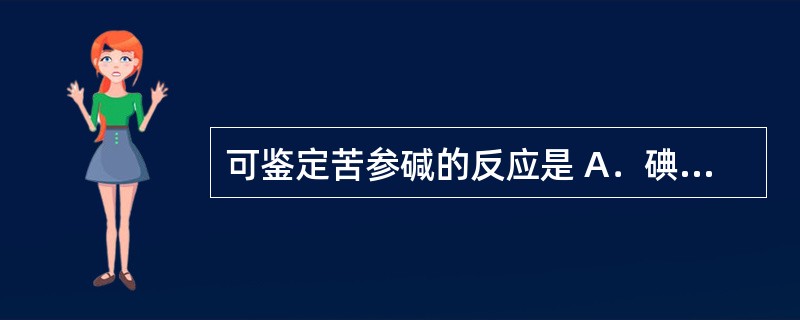 可鉴定苦参碱的反应是 A．碘化铋钾反应 B．三氯化铁反应 C．异羟肟酸铁反应 D