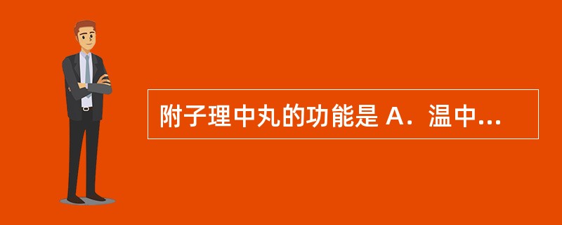 附子理中丸的功能是 A．温中补虚、缓急止痛 B．理气化湿、和胃止痛 C．温中祛寒