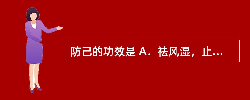 防己的功效是 A．祛风湿，止痛，解表 B．祛风湿，止痛，利水 C．祛风湿，利关节