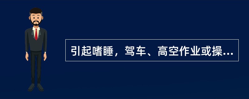 引起嗜睡，驾车、高空作业或操作机器者宜慎用的是 A．可待因 B．苯丙哌林 C．喷