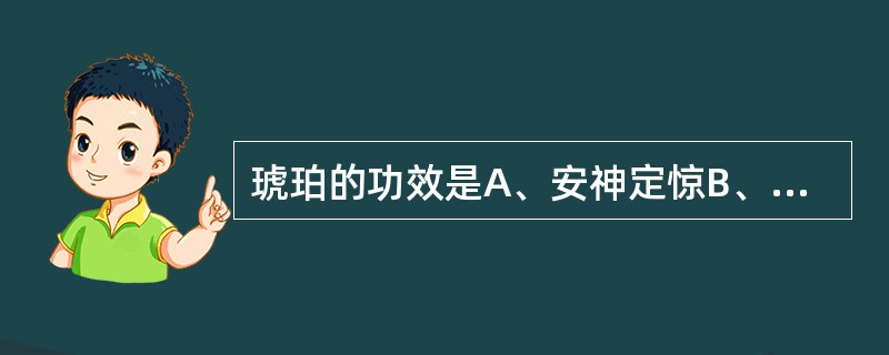 琥珀的功效是A、安神定惊B、润肠通便C、祛痰开窍D、利尿通淋E、活血散瘀