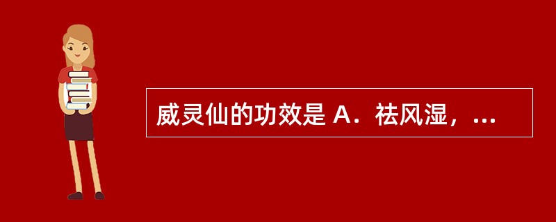 威灵仙的功效是 A．祛风湿，止痛，解表 B．祛风湿，止痛，利水 C．祛风湿，利关