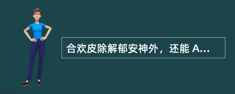 合欢皮除解郁安神外，还能 A．祛风通络 B．润肠通便 C．祛痰开窍 D．活血消肿