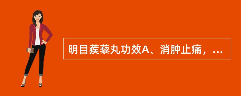 明目蒺藜丸功效A、消肿止痛，退翳明目B、清热通风，明目止痛C、清热散风，明目退翳