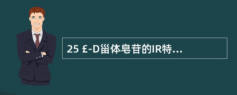 25 £­D甾体皂苷的IR特征是 A．899~894cm£­l的吸收强度与920