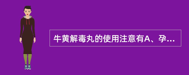 牛黄解毒丸的使用注意有A、孕妇禁用B、虚火上炎所致口疮、牙痛、喉痹者慎用C、脾胃