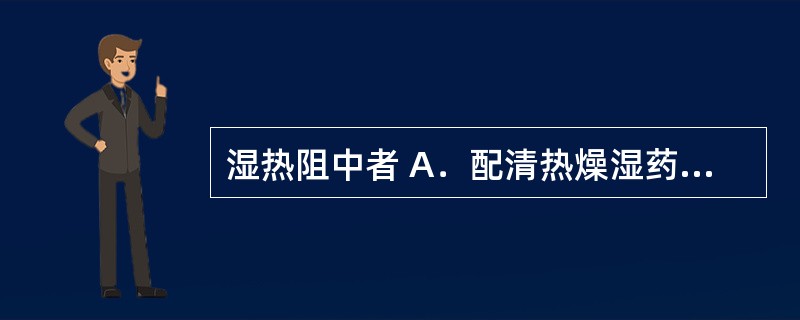 湿热阻中者 A．配清热燥湿药 B．配补气健脾药 C．配行气药 D．配清热药 E．