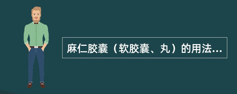 麻仁胶囊（软胶囊、丸）的用法用量是A、胶囊剂：每次2～4粒，一日3次，或睡前服用