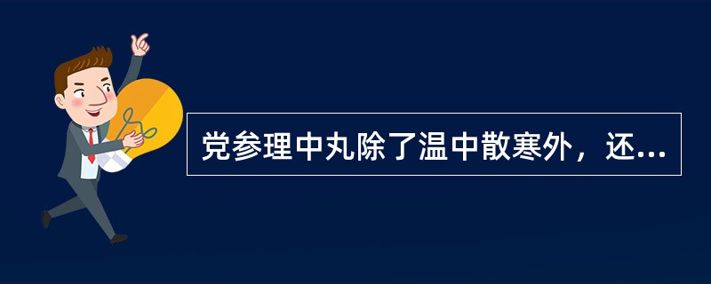 党参理中丸除了温中散寒外，还具有的功能是 A．健胃 B．和胃止痛 C．缓急止痛