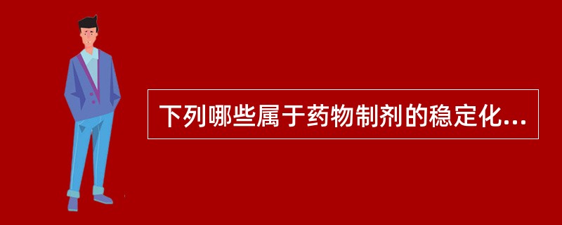 下列哪些属于药物制剂的稳定化方法A、改进剂型或生产工艺B、制备稳定的衍生物C、加