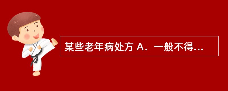 某些老年病处方 A．一般不得超过7日用量 B．一般不得超过5日用量 C．一般不得