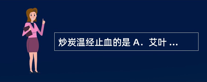 炒炭温经止血的是 A．艾叶 B．藕节 C．紫珠叶 D．炮姜 E．棕榈炭