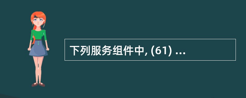 下列服务组件中, (61) 可以使用户在Linux 与Windows 操作系统之