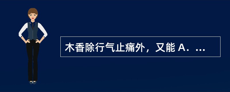 木香除行气止痛外，又能 A．杀虫、疗癣 B．祛寒止痛 C．解毒消肿 D．健脾消食