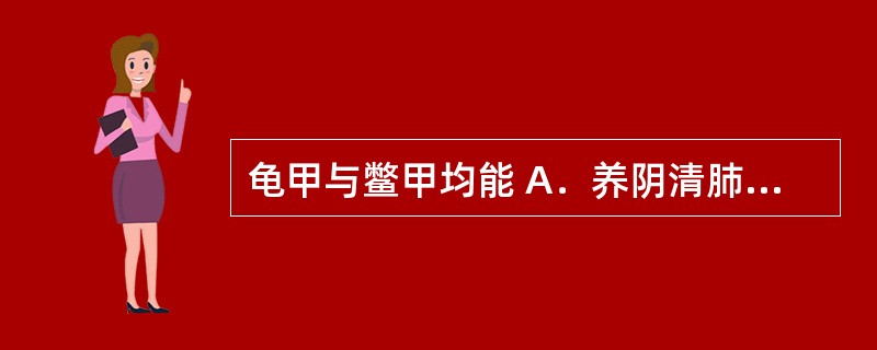 龟甲与鳖甲均能 A．养阴清肺 B．滋阴潜阳 C．燥湿健脾 D．补气生津 E．补肾