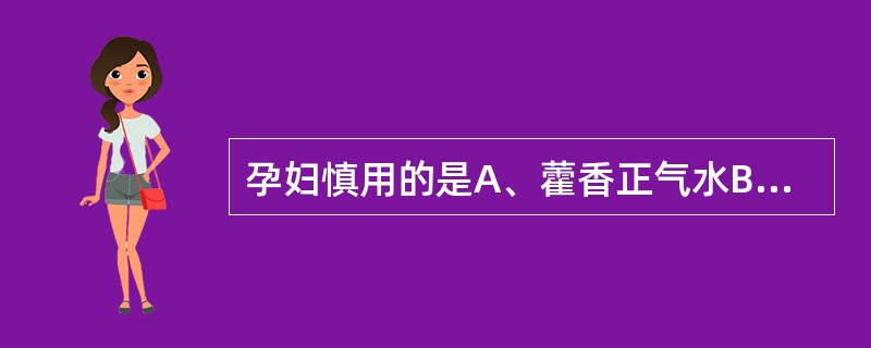 孕妇慎用的是A、藿香正气水B、葛葛根芩连丸C、参苏丸D、六一散E、六合定中丸 -