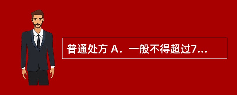 普通处方 A．一般不得超过7日用量 B．一般不得超过5日用量 C．一般不得超过3