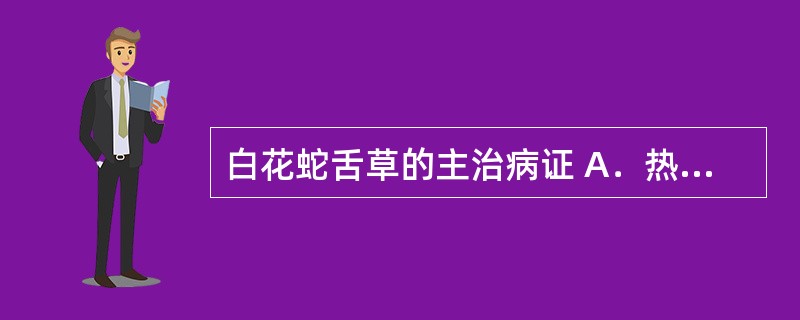 白花蛇舌草的主治病证 A．热淋涩痛，小便不利 B．痈疮疖肿，毒蛇咬伤 C．湿热黄