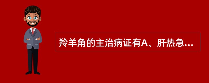 羚羊角的主治病证有A、肝热急惊，癫痫抽搐B、肝阳上亢之头晕目眩C、肝火炽盛之目赤